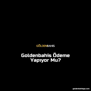 Goldenbahis Ödeme Yapıyor Mu?